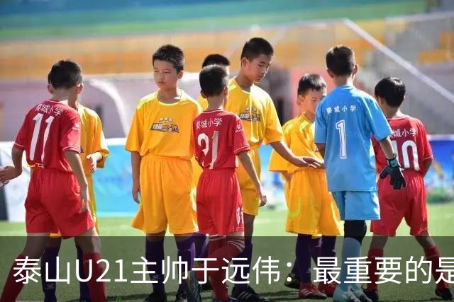 泰山U21主帅于远伟：最重要的是做好队员心理建设
