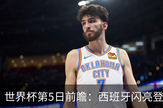 世界杯第5日前瞻：西班牙闪亮登场 伊沙亮相力争开门红