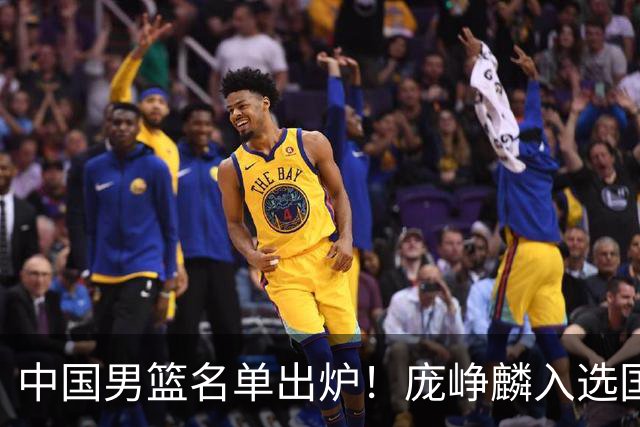 中国男篮名单出炉！庞峥麟入选国家队，他凭什么能挤掉程帅澎？