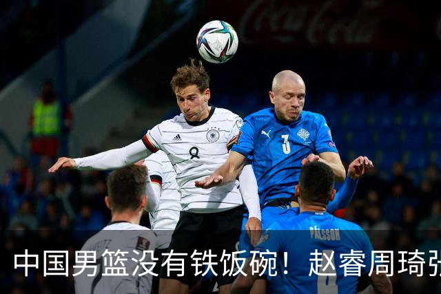 中国男篮没有铁饭碗！赵睿周琦张镇麟落选国家队，郭士强没有做错