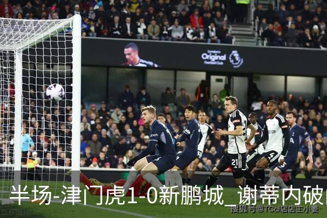 半场-津门虎1-0新鹏城 谢蒂内破门巴顿长传送助攻戴伟浚伤退