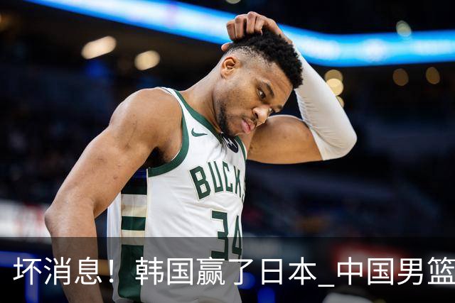 坏消息！韩国赢了日本 中国男篮第二阶段不乐观