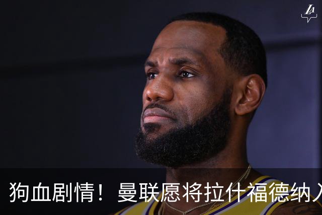 狗血剧情！曼联愿将拉什福德纳入球队计划，球员愿意重启曼联生涯