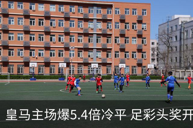 皇马主场爆5.4倍冷平 足彩头奖开4注221万元