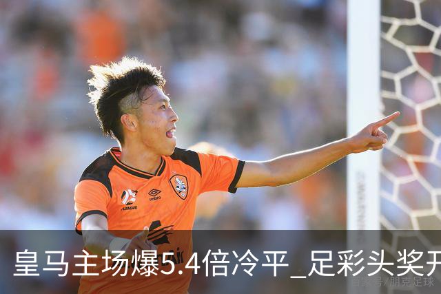 皇马主场爆5.4倍冷平 足彩头奖开4注221万元
