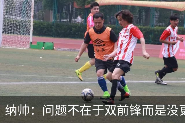 纳帅：问题不在于双前锋而是没更好调动对方防线 传中都很有威胁