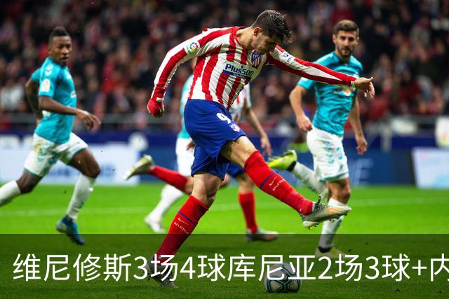 维尼修斯3场4球库尼亚2场3球+内马尔回归 五星巴西渐入佳境