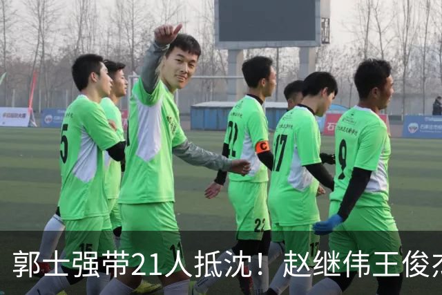 郭士强带21人抵沈！赵继伟王俊杰遭围堵，人山人海比拿冠军还热闹