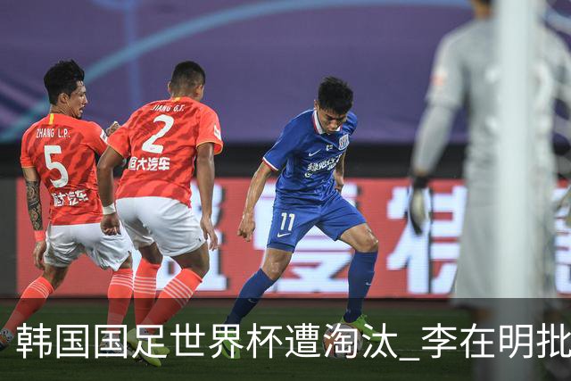 韩国国足世界杯遭淘汰 李在明批评足协失职