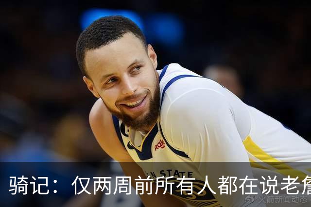 骑记：仅两周前所有人都在说老詹会回湖人 现在我认为他将回骑士