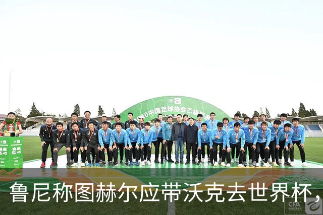 鲁尼称图赫尔应带沃克去世界杯，沃克回应：感动，但我的时代已过