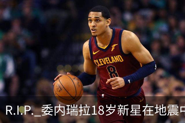 R.I.P. 委内瑞拉18岁新星在地震中身亡，曾代表国家队出战世少赛